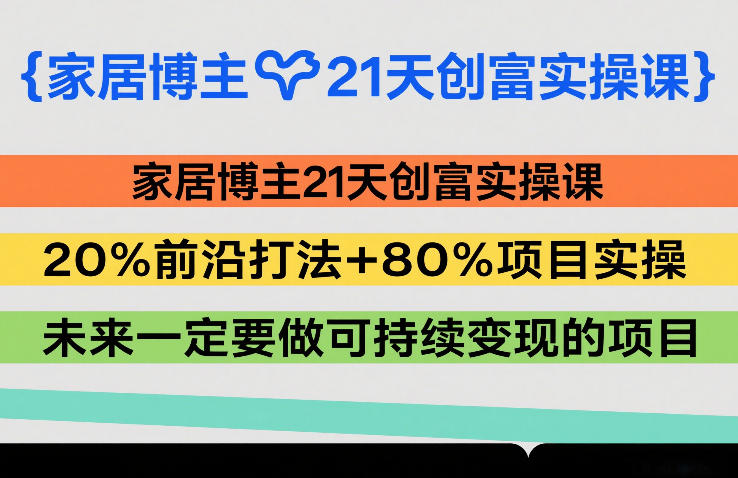 家居博主21天创富实操课，20%前沿打法+80%项目实操，未来一定要做可持续变现的项目好创网-专注优质VIP网课 网络创业落地实操课程资源分享 – 每天更新_高质量项目输出好创网