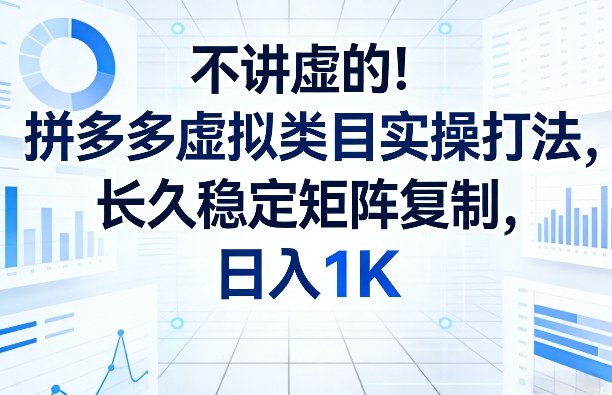 不讲虚的！拼多多虚拟类目实操打法，长久稳定矩阵复制，日入1K【揭秘】好创网-专注优质VIP网课 网络创业落地实操课程资源分享 – 每天更新_高质量项目输出好创网