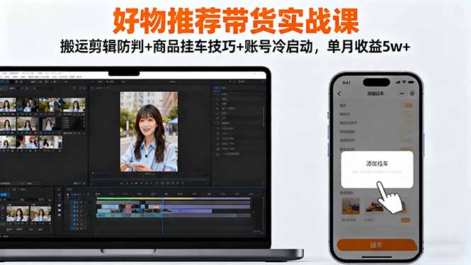好物推荐带货实战课：搬运剪辑防判+商品挂车技巧+账号冷启动，单月收益5w+好创网-专注优质VIP网课 网络创业落地实操课程资源分享 – 每天更新_高质量项目输出好创网