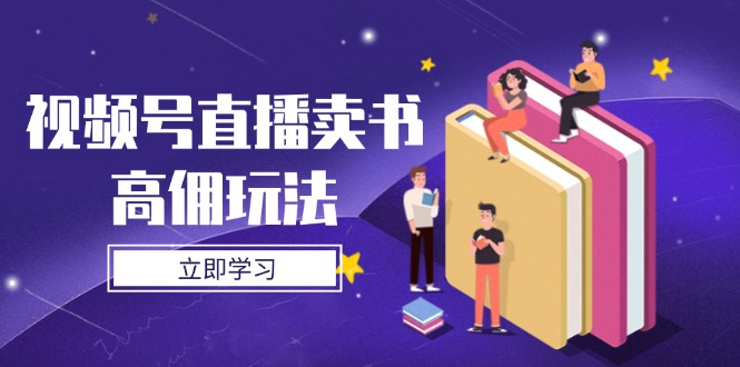 视频号直播卖书高佣玩法，底层逻辑解析，实操技巧全攻略好创网-专注优质VIP网课 网络创业落地实操课程资源分享 – 每天更新_高质量项目输出好创网