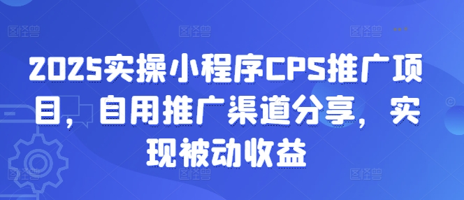 2025实操小程序CPS推广项目,自用推广渠道分享,实现被动收益好创网-专注优质VIP网课 网络创业落地实操课程资源分享 – 每天更新_高质量项目输出好创网