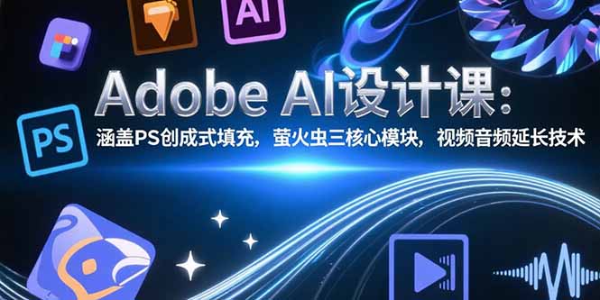 Adobe AI设计课：涵盖PS创成式填充，萤火虫三核心模块，视频音频延长技术好创网-专注优质VIP网课 网络创业落地实操课程资源分享 – 每天更新_高质量项目输出好创网