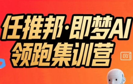任推邦·即梦AI领跑集训营，低粉号冷启动，单条视频变现1.2W实操好创网-专注优质VIP网课 网络创业落地实操课程资源分享 – 每天更新_高质量项目输出好创网