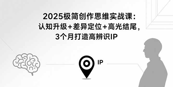 2025极简创作思维实战课：认知升级+差异定位+高光结尾，3个月打造高辨识IP好创网-专注优质VIP网课 网络创业落地实操课程资源分享 – 每天更新_高质量项目输出好创网
