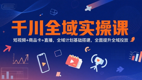 千川全域实操课,短视频+商品卡+直播,全域计划基础搭建,全面提升全域投放好创网-专注优质VIP网课 网络创业落地实操课程资源分享 – 每天更新_高质量项目输出好创网