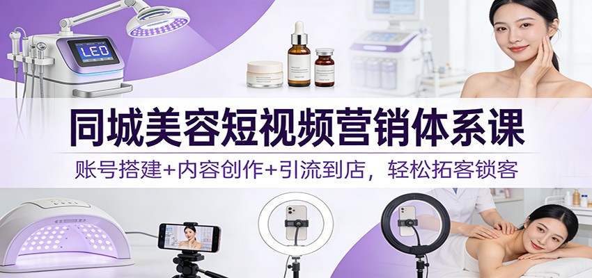 同城美容短视频营销体系课：账号搭建+内容创作+引流到店，轻松拓客锁客好创网-专注优质VIP网课 网络创业落地实操课程资源分享 – 每天更新_高质量项目输出好创网