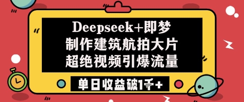 Deepseek+即梦制作建筑航拍大片超绝视频引爆流量单日收益破1k+好创网-专注优质VIP网课 网络创业落地实操课程资源分享 – 每天更新_高质量项目输出好创网