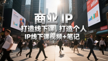 商业IP打造线下课，打造个人 IP线下课视频+笔记好创网-专注优质VIP网课 网络创业落地实操课程资源分享 – 每天更新_高质量项目输出好创网
