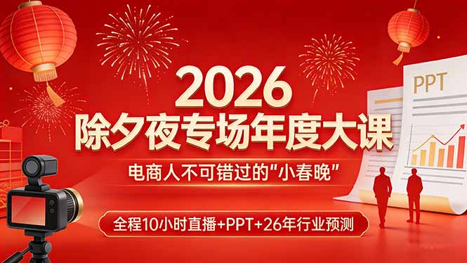 2026除夕夜专场年度大课，全程10小时直播+PPT+26年行业预测，是电商人不可错过的“小春晚”好创网-专注优质VIP网课 网络创业落地实操课程资源分享 – 每天更新_高质量项目输出好创网