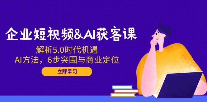 企业短视频&AI获客课:解析5.0时代机遇,AI方法,6步突围与商业定位好创网-专注优质VIP网课 网络创业落地实操课程资源分享 – 每天更新_高质量项目输出好创网