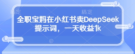 全职宝妈在小红书卖DeepSeek提示词，一天收益1k好创网-专注优质VIP网课 网络创业落地实操课程资源分享 – 每天更新_高质量项目输出好创网
