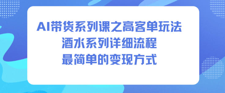 AI带货系列课之高客单玩法,酒水系列,详细流程,最简单的变现方式好创网-专注优质VIP网课 网络创业落地实操课程资源分享 – 每天更新_高质量项目输出好创网