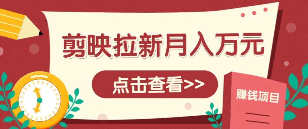 剪映拉新推广项目,5个粉丝就能操作,月入1w+超详细攻略!【附入口】好创网-专注优质VIP网课 网络创业落地实操课程资源分享 – 每天更新_高质量项目输出好创网