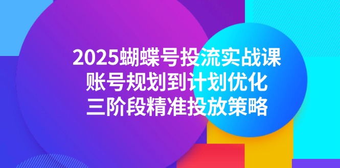 2025蝴蝶号投流实战课，账号规划到计划优化，三阶段精准投放策略好创网-专注优质VIP网课 网络创业落地实操课程资源分享 – 每天更新_高质量项目输出好创网