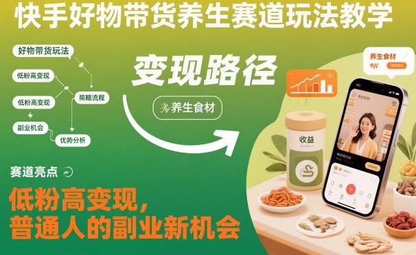 快手好物带货养生赛道玩法教学,低粉高变现,普通人的副业新机会好创网-专注优质VIP网课 网络创业落地实操课程资源分享 – 每天更新_高质量项目输出好创网