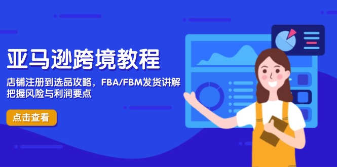 亚马逊跨境教程,店铺注册到选品攻略,FBA/FBM发货讲解,把握风险与利润好创网-专注优质VIP网课 网络创业落地实操课程资源分享 – 每天更新_高质量项目输出好创网
