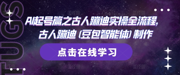 AI起号篇之古人蹦迪实操全流程，古人蹦迪(豆包智能体)制作好创网-专注优质VIP网课 网络创业落地实操课程资源分享 – 每天更新_高质量项目输出好创网