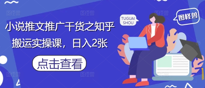 小说推文推广干货之知乎搬运实操课,日入2张好创网-专注优质VIP网课 网络创业落地实操课程资源分享 – 每天更新_高质量项目输出好创网