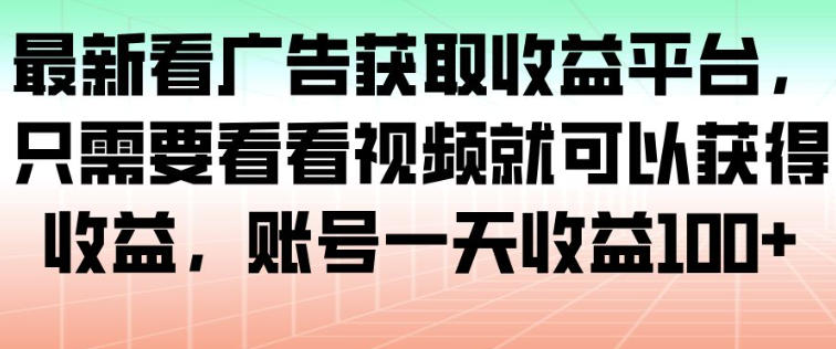最新看广告获取收益平台,只需要看看视频就可以获得收益,账号一天收益100+好创网-专注优质VIP网课 网络创业落地实操课程资源分享 – 每天更新_高质量项目输出好创网