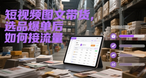 短视频图文带货,选品爆单后如何接流量好创网-专注优质VIP网课 网络创业落地实操课程资源分享 – 每天更新_高质量项目输出好创网