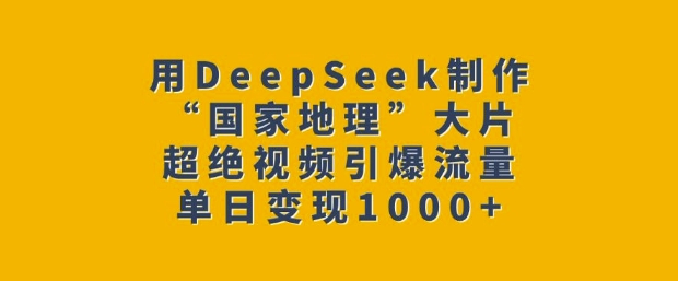 用DeepSeek制作“国家地理”大片,超绝视频引爆流量,单日变现多张好创网-专注优质VIP网课 网络创业落地实操课程资源分享 – 每天更新_高质量项目输出好创网
