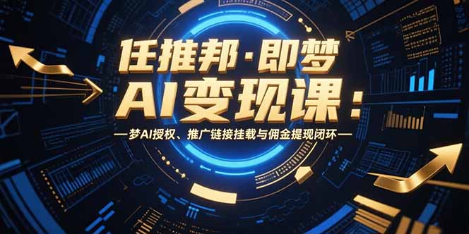 任推邦·即梦AI变现课：梦AI授权、推广链接挂载与佣金提现闭环好创网-专注优质VIP网课 网络创业落地实操课程资源分享 – 每天更新_高质量项目输出好创网