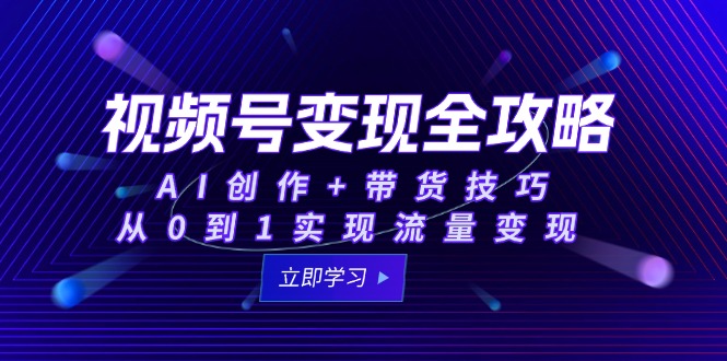 视频号变现全攻略：AI创作+带货技巧，从0到1实现流量变现好创网-专注优质VIP网课 网络创业落地实操课程资源分享 – 每天更新_高质量项目输出好创网