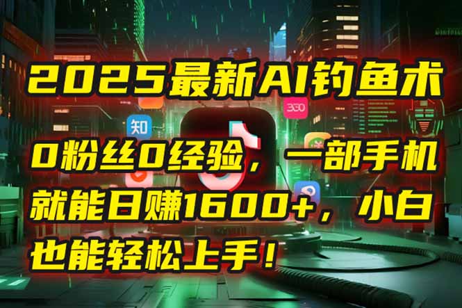 2025最新AI钓鱼术：0粉丝0经验，一部手机就能开启自动赚钱模式！好创网-专注优质VIP网课 网络创业落地实操课程资源分享 – 每天更新_高质量项目输出好创网