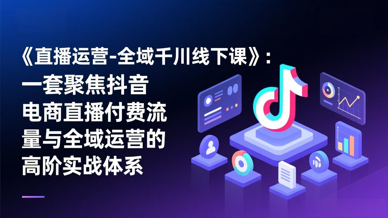 《直播运营-全域千川线下课》：一套聚焦抖音电商直播付费流量与全域运营的高阶实战体系好创网-专注优质VIP网课 网络创业落地实操课程资源分享 – 每天更新_高质量项目输出好创网