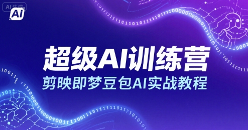 超级AI训练营,剪映即梦豆包AI实战教程好创网-专注优质VIP网课 网络创业落地实操课程资源分享 – 每天更新_高质量项目输出好创网