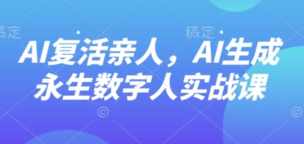 AI“复活”亲人，AI生成永生数字人实战课好创网-专注优质VIP网课 网络创业落地实操课程资源分享 – 每天更新_高质量项目输出好创网