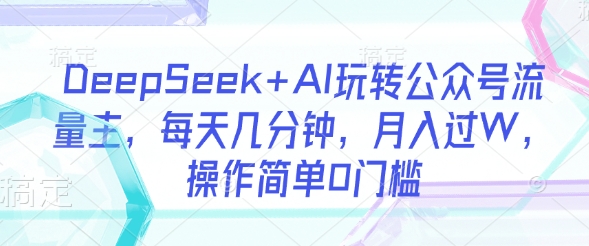 DeepSeek+AI玩转公众号流量主，每天几分钟，月入过W，操作简单0门槛好创网-专注优质VIP网课 网络创业落地实操课程资源分享 – 每天更新_高质量项目输出好创网