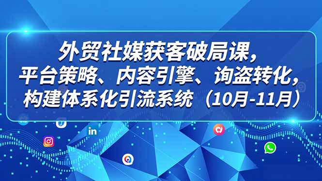 外贸 社媒获客破局课,平台策略、内容引擎、询盘转化,构建体系化引流系统(10月-11月好创网-专注优质VIP网课 网络创业落地实操课程资源分享 – 每天更新_高质量项目输出好创网
