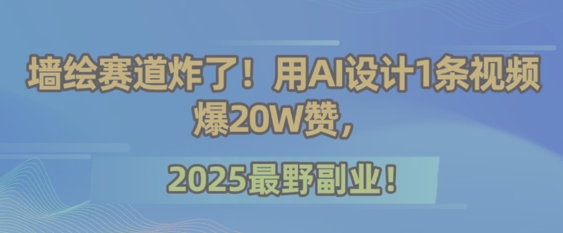 墙绘赛道炸了!用AI设计1条视频爆20W赞,2025最野副业!好创网-专注优质VIP网课 网络创业落地实操课程资源分享 – 每天更新_高质量项目输出好创网