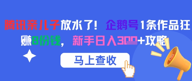 腾讯亲儿子放水了!企鹅号1条作品狂挣8份钱,新手日入3张+攻略好创网-专注优质VIP网课 网络创业落地实操课程资源分享 – 每天更新_高质量项目输出好创网