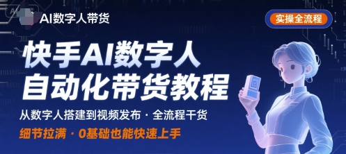 快手AI数字人自动化视频带货实操全流程，干货满满，细节拉满好创网-专注优质VIP网课 网络创业落地实操课程资源分享 – 每天更新_高质量项目输出好创网