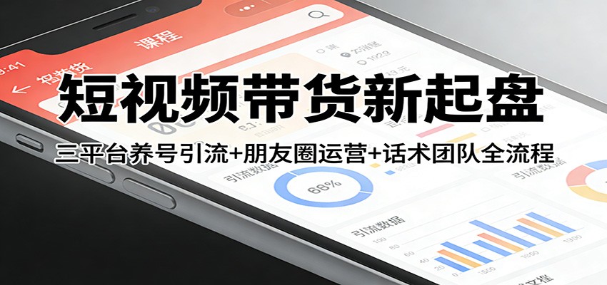短视频带货新起盘：三平台养号引流+朋友圈运营+话术团队全流程好创网-专注优质VIP网课 网络创业落地实操课程资源分享 – 每天更新_高质量项目输出好创网