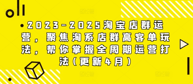 2023-2025淘宝店群运营,聚焦淘系店群高客单玩法,帮你掌握全周期运营打法(更新4月)好创网-专注优质VIP网课 网络创业落地实操课程资源分享 – 每天更新_高质量项目输出好创网