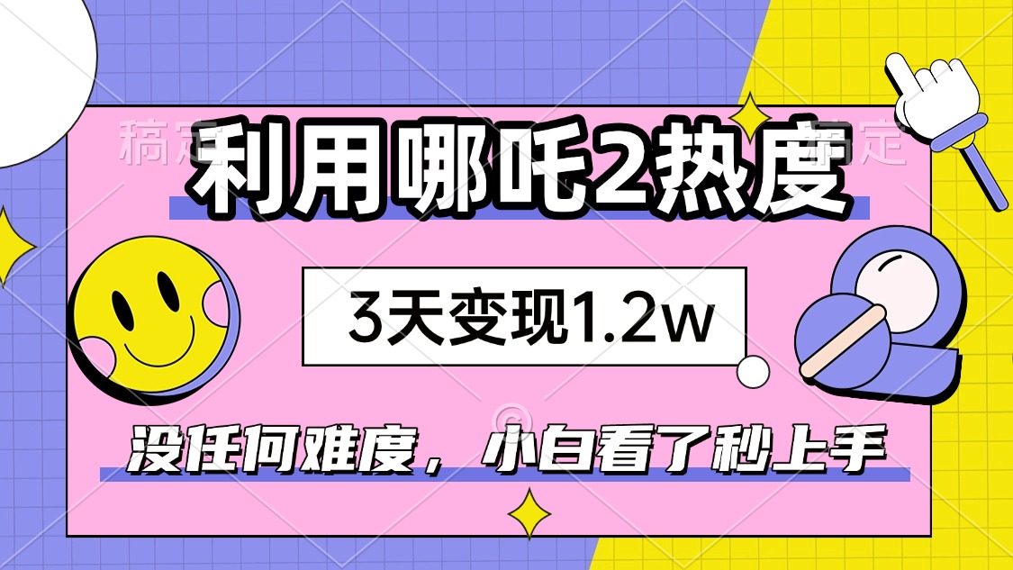 如何利用哪吒2爆火,3天赚1.2W,没有任何难度,小白看了秒学会,抓紧时...好创网-专注优质VIP网课 网络创业落地实操课程资源分享 – 每天更新_高质量项目输出好创网