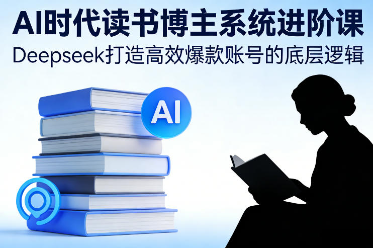 AI时代读书博主系统进阶课，Deepseek打造高效爆款账号的底层逻辑好创网-专注优质VIP网课 网络创业落地实操课程资源分享 – 每天更新_高质量项目输出好创网