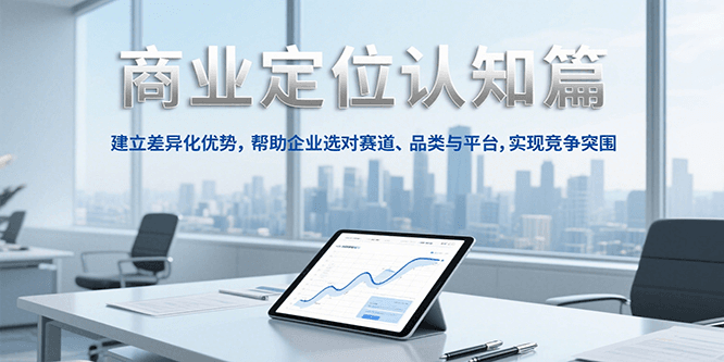 商业定位认知,建立差异化优势,帮助企业选对赛道、品类与平台,实现竞争突围好创网-专注优质VIP网课 网络创业落地实操课程资源分享 – 每天更新_高质量项目输出好创网