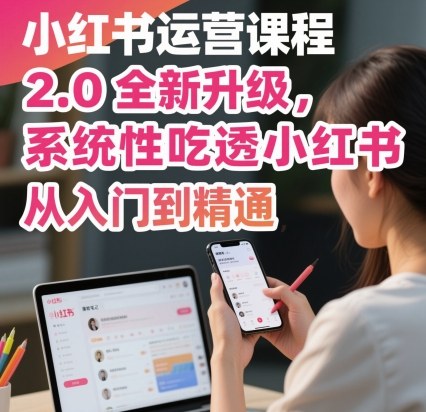 小红书运营课程2.0全新升级，从入门到精通，系统性吃透小红书好创网-专注优质VIP网课 网络创业落地实操课程资源分享 – 每天更新_高质量项目输出好创网