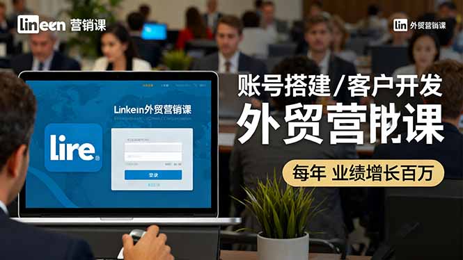 LinkedIn外贸营销课：账号搭建/客户开发/成交转化，年业绩增长百万+好创网-专注优质VIP网课 网络创业落地实操课程资源分享 – 每天更新_高质量项目输出好创网