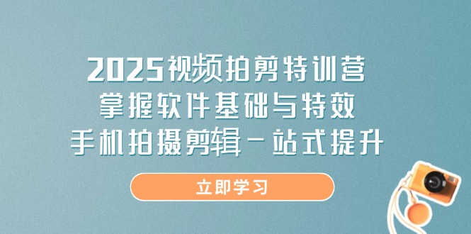 2025视频拍剪特训营，掌握软件基础与特效，手机拍摄剪辑一站式提升好创网-专注优质VIP网课 网络创业落地实操课程资源分享 – 每天更新_高质量项目输出好创网