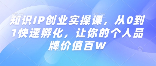 知识IP创业实操课,从0到1快速孵化,让你的个人品牌价值百W好创网-专注优质VIP网课 网络创业落地实操课程资源分享 – 每天更新_高质量项目输出好创网