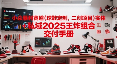 小众暴利赛道(球鞋定制,二创项目)实体+私域2025王炸组合 交付手册好创网-专注优质VIP网课 网络创业落地实操课程资源分享 – 每天更新_高质量项目输出好创网