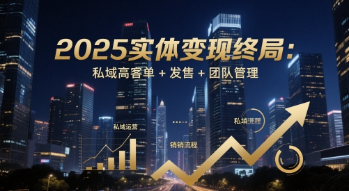2025实体变现终局:私域高客单+发售+团队管理好创网-专注优质VIP网课 网络创业落地实操课程资源分享 – 每天更新_高质量项目输出好创网