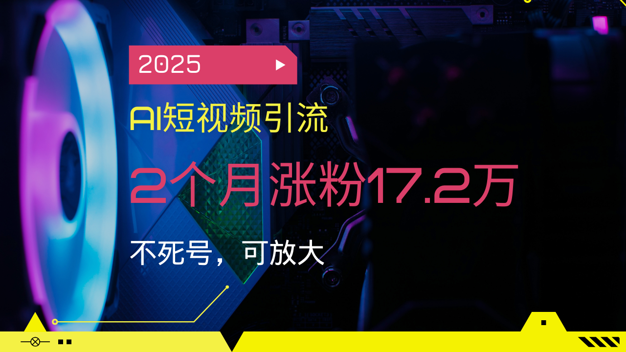 2025AI短视频引流,2个月涨粉17.2万,不死号,可放大好创网-专注优质VIP网课 网络创业落地实操课程资源分享 – 每天更新_高质量项目输出好创网