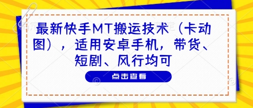 最新快手MT搬运技术(卡动图),适用安卓手机,带货、短剧、风行均可好创网-专注优质VIP网课 网络创业落地实操课程资源分享 – 每天更新_高质量项目输出好创网