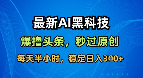 最新AI黑科技软件撸头条搬运，无需任何指令，秒过原创，每天半小时，稳定日入3张【揭秘】好创网-专注优质VIP网课 网络创业落地实操课程资源分享 – 每天更新_高质量项目输出好创网